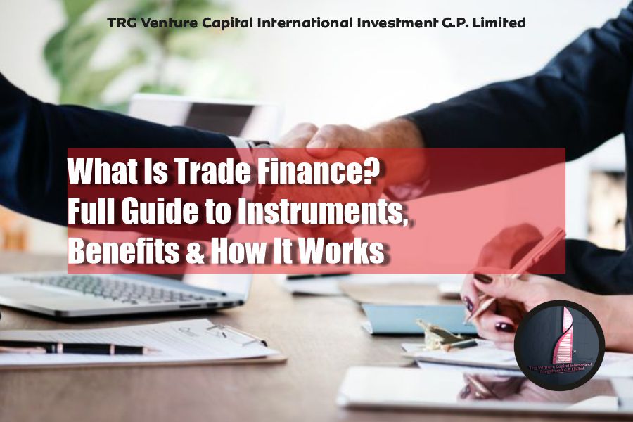 What Is Trade Finance? A Complete 2026 Guide Full Guide to Instruments, Benefits & How It Works 2026 by TRG Venture Capital International Investment G.P. Limited